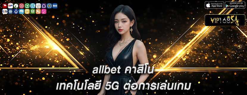 allbet คาสิโน เทคโนโลยี 5G ต่อการเล่นเกม
