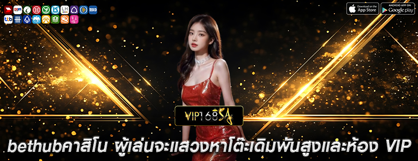 bethubคาสิโน ผู้เล่นจะแสวงหาโต๊ะเดิมพันสูงและห้อง VIP