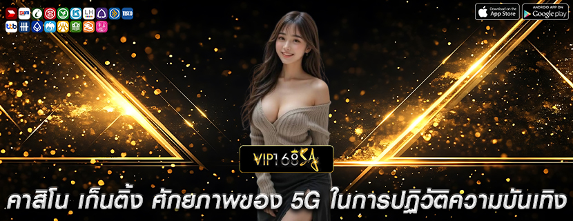 คาสิโน เก็นติ้ง ศักยภาพของ 5G ในการปฏิวัติความบันเทิง
